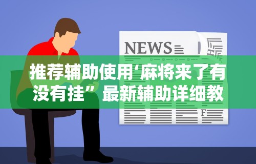 推荐辅助使用‘麻将来了有没有挂”最新辅助详细教程