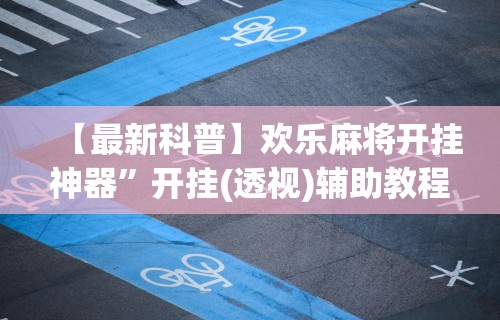 【最新科普】欢乐麻将开挂神器”开挂(透视)辅助教程