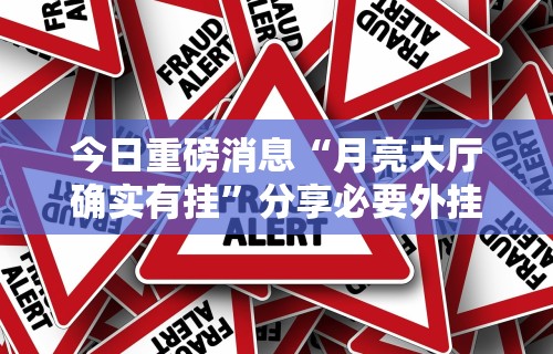 今日重磅消息“月亮大厅确实有挂”分享必要外挂教程