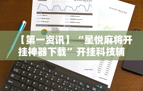 【第一资讯】“星悦麻将开挂神器下载	”开挂科技辅助神器手机