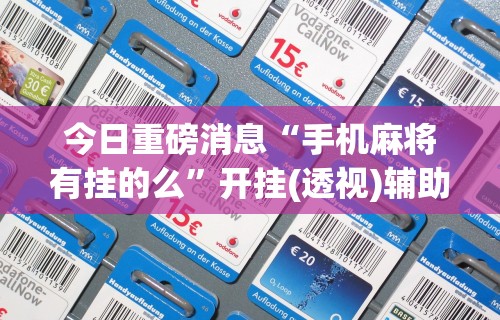 今日重磅消息“手机麻将有挂的么”开挂(透视)辅助教程