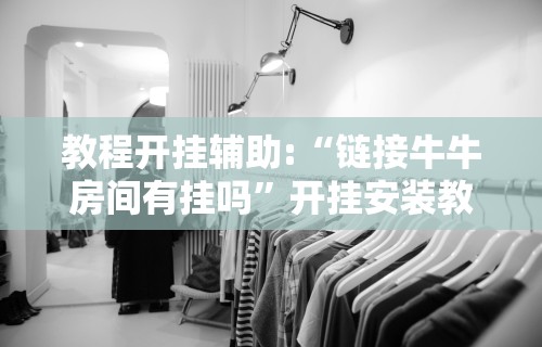 教程开挂辅助:“链接牛牛房间有挂吗”开挂安装教程