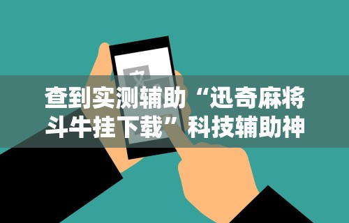 查到实测辅助“迅奇麻将斗牛挂下载”科技辅助神器手机版教程