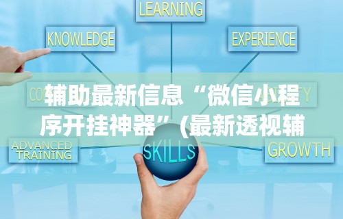 辅助最新信息“微信小程序开挂神器	”(最新透视辅助上线)
