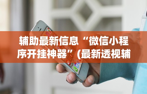 辅助最新信息“微信小程序开挂神器”(最新透视辅助上线)