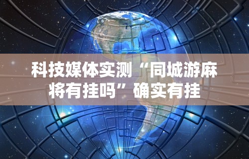 科技媒体实测“同城游麻将有挂吗”确实有挂