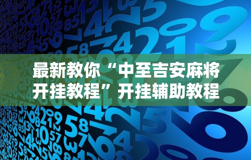 最新教你“中至吉安麻将开挂教程	”开挂辅助教程