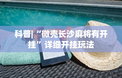 科普|“微壳长沙麻将有开挂”详细开挂玩法