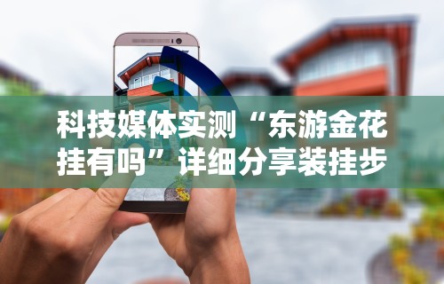 科技媒体实测“东游金花挂有吗”详细分享装挂步骤教程