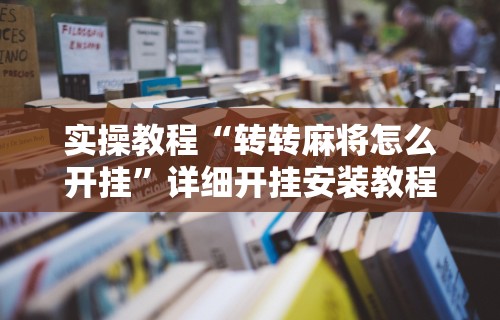 实操教程“转转麻将怎么开挂”详细开挂安装教程