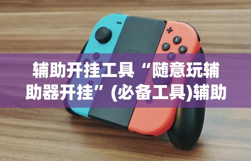 辅助开挂工具“随意玩辅助器开挂”(必备工具)辅助教学