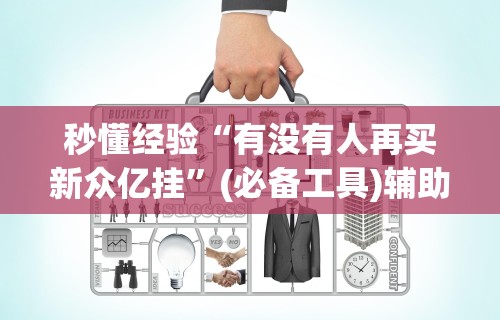 秒懂经验“有没有人再买新众亿挂”(必备工具)辅助教学