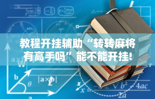 教程开挂辅助“转转麻将有高手吗”能不能开挂!