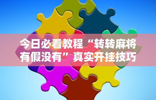 今日必看教程“转转麻将有假没有”真实开挂技巧分享
