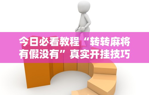 今日必看教程“转转麻将有假没有	”真实开挂技巧分享