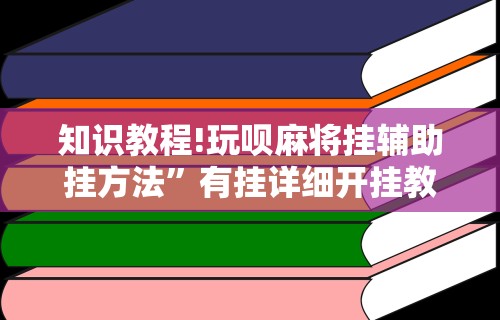 知识教程!玩呗麻将挂辅助挂方法”有挂详细开挂教程