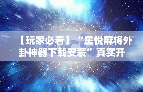【玩家必看】“星悦麻将外卦神器下载安装”真实开挂技巧分享