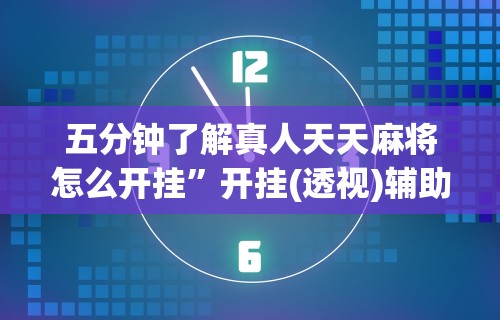 五分钟了解真人天天麻将怎么开挂”开挂(透视)辅助教程