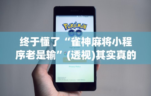 终于懂了“雀神麻将小程序老是输	”(透视)其实真的有挂