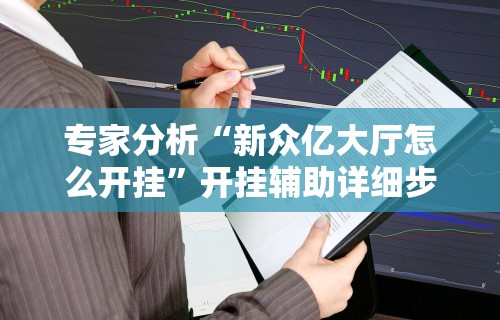 专家分析“新众亿大厅怎么开挂”开挂辅助详细步骤