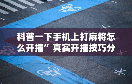 科普一下手机上打麻将怎么开挂”真实开挂技巧分享