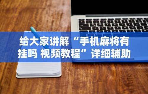给大家讲解“手机麻将有挂吗 视频教程”详细辅助软件教程