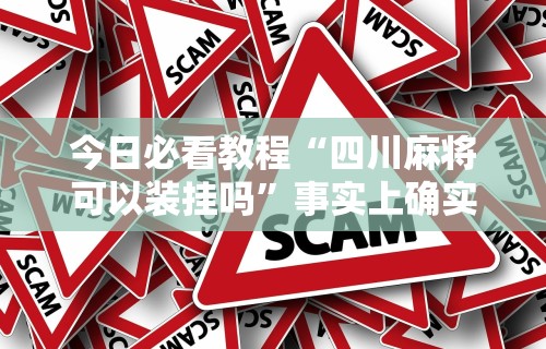 今日必看教程“四川麻将可以装挂吗”事实上确实有挂