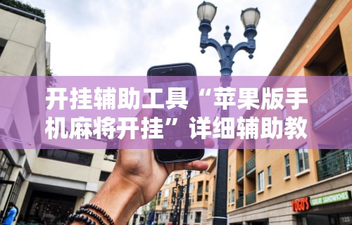 开挂辅助工具“苹果版手机麻将开挂”详细辅助教程分享