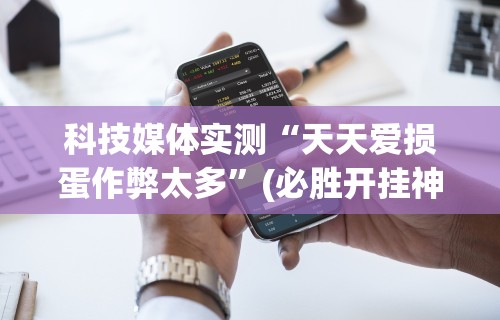 科技媒体实测“天天爱损蛋作弊太多	”(必胜开挂神器)