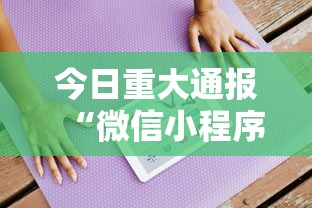 今日重大通报“微信小程序的游戏能开挂吗”可以开挂作弊
