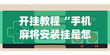 开挂教程“手机麻将安装挂是怎么搞的[玩家必赢神器]