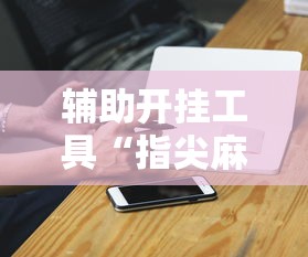 辅助开挂工具“指尖麻将开挂神器下载”开挂辅助脚本+详细开挂安装教程