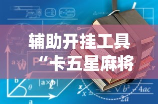 辅助开挂工具“卡五星麻将到底有没有挂透视辅助	”(详细开挂教程)