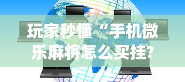 玩家秒懂“手机微乐麻将怎么买挂?_游戏_玩家_工具 玩家秒懂“手机微乐麻将怎么买挂?_游戏_玩家_工具
