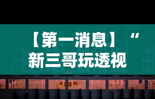 【第一消息】“新三哥玩透视神器下载	”开挂辅助脚本+详细开挂