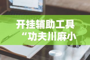 开挂辅助工具“功夫川麻小程序万能开挂器”科技辅助神器手机版