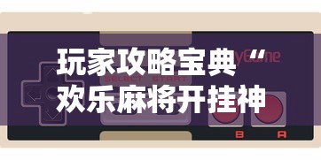 玩家攻略宝典“欢乐麻将开挂神器”科技辅助神器手机版教程