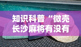 知识科普“微壳长沙麻将有没有挂	”事实上确实有挂