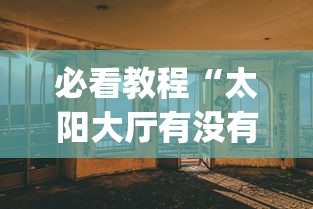 必看教程“太阳大厅有没有挂”(透视)其实真的有挂