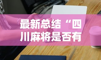 最新总结“四川麻将是否有挂	”科技辅助神器手机