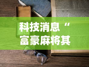 科技消息“富豪麻将其实可以开挂”(详细开挂教程)