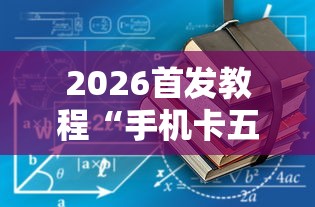 2026首发教程“手机卡五星到底有没有挂	”开挂详细教程