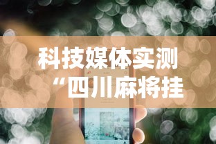 科技媒体实测“四川麻将挂怎么开	”科技辅助神器手机版教程