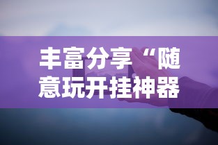 丰富分享“随意玩开挂神器	”开挂科技辅助神器手机