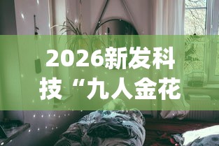 2026新发科技“九人金花房间挂怎么开”开挂(透视)辅助教程