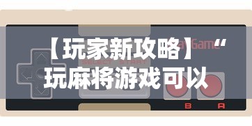 【玩家新攻略】“玩麻将游戏可以开挂吗”详细分享装挂