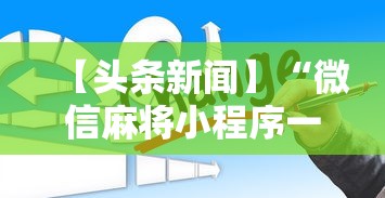 【头条新闻】“微信麻将小程序一直输	”详细开挂安装教程