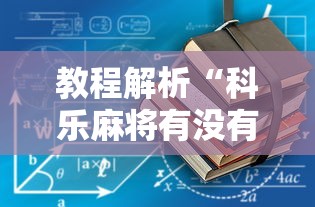 教程解析“科乐麻将有没有开挂	”揭秘透视辅助万能挂用法