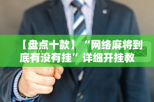 【盘点十款】“网络麻将到底有没有挂”详细开挂教程