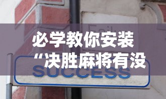 必学教你安装“决胜麻将有没有挂	”-揭秘开挂教程分享
